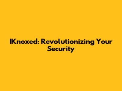 IKnoxed: Revolutionizing Your Security