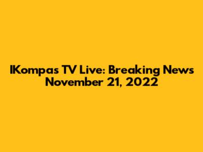 IKompas TV Live: Breaking News November 21, 2022