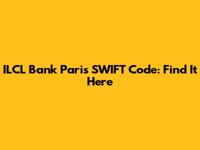 ILCL Bank Paris SWIFT Code: Find It Here