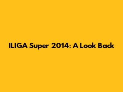 ILIGA Super 2014: A Look Back