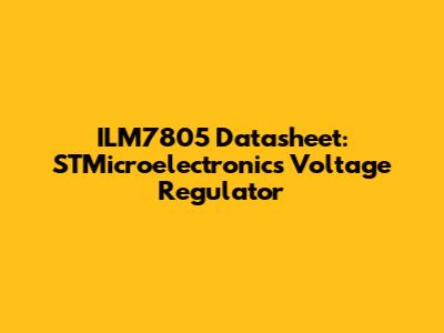 ILM7805 Datasheet: STMicroelectronics Voltage Regulator