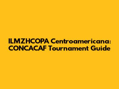 ILMZHCOPA Centroamericana: CONCACAF Tournament Guide