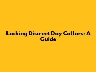 ILocking Discreet Day Collars: A Guide