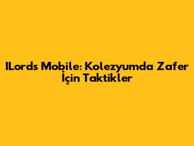 ILords Mobile: Kolezyum'da Zafer İçin Taktikler