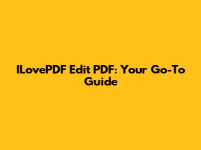 ILovePDF Edit PDF: Your Go-To Guide