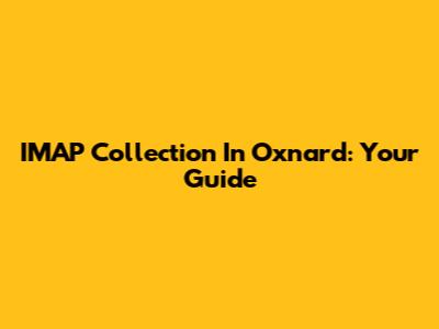 IMAP Collection In Oxnard: Your Guide