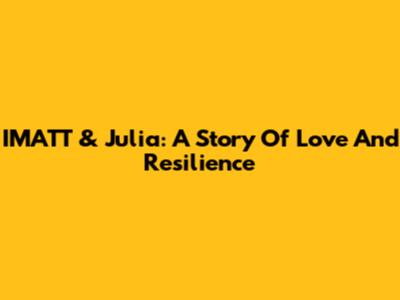 IMATT & Julia: A Story Of Love And Resilience