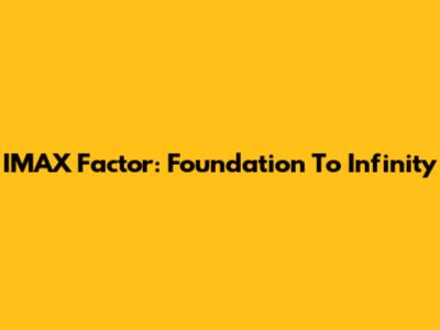 IMAX Factor: Foundation To Infinity