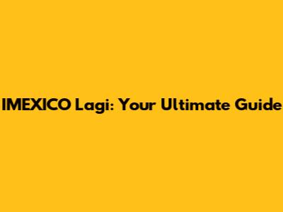 IMEXICO Lagi: Your Ultimate Guide