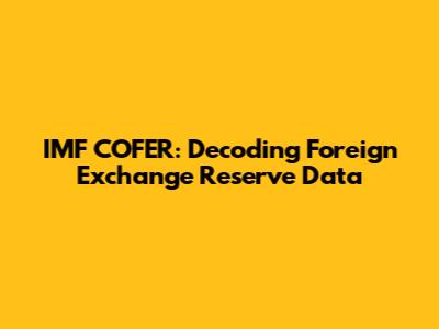 IMF COFER: Decoding Foreign Exchange Reserve Data