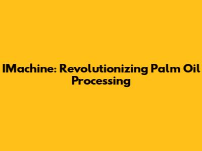 IMachine: Revolutionizing Palm Oil Processing