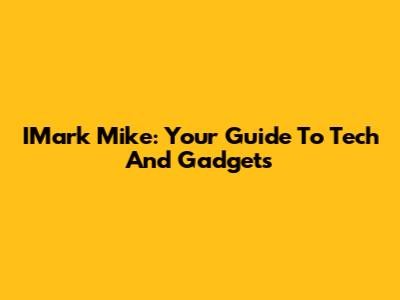 IMark Mike: Your Guide To Tech And Gadgets
