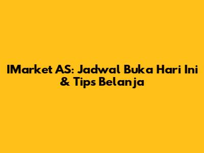 IMarket AS: Jadwal Buka Hari Ini & Tips Belanja
