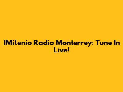IMilenio Radio Monterrey: Tune In Live!