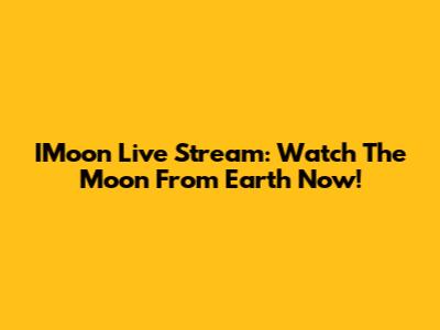 IMoon Live Stream: Watch The Moon From Earth Now!