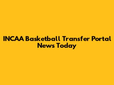 INCAA Basketball Transfer Portal News Today
