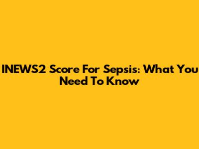INEWS2 Score For Sepsis: What You Need To Know