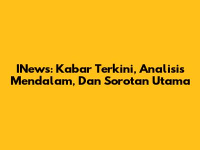 INews: Kabar Terkini, Analisis Mendalam, Dan Sorotan Utama