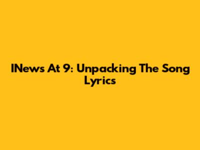 INews At 9: Unpacking The Song Lyrics