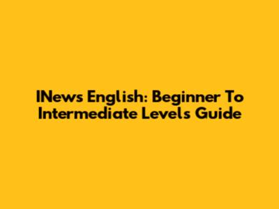 INews English: Beginner To Intermediate Levels Guide