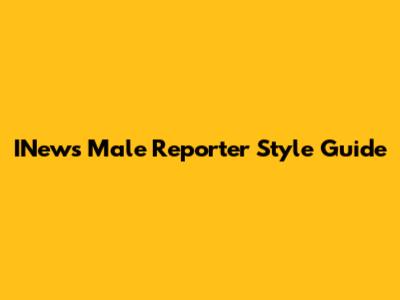 INews Male Reporter Style Guide