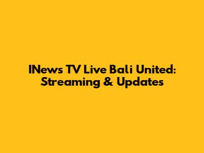 INews TV Live Bali United: Streaming & Updates