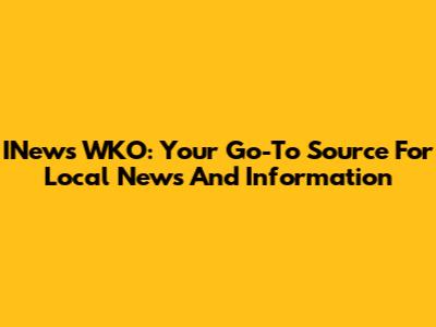 INews WKO: Your Go-To Source For Local News And Information