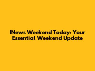 INews Weekend Today: Your Essential Weekend Update