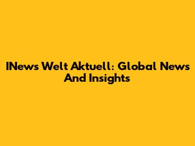 INews Welt Aktuell: Global News And Insights