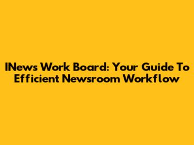 INews Work Board: Your Guide To Efficient Newsroom Workflow