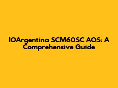 IOArgentina SCM60SC AOS: A Comprehensive Guide