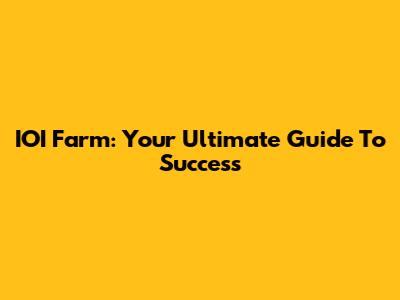 IOI Farm: Your Ultimate Guide To Success