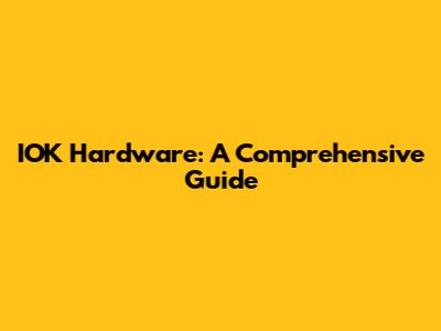 IOK Hardware: A Comprehensive Guide