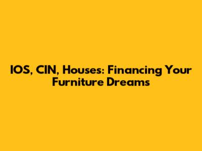 IOS, CIN, Houses: Financing Your Furniture Dreams