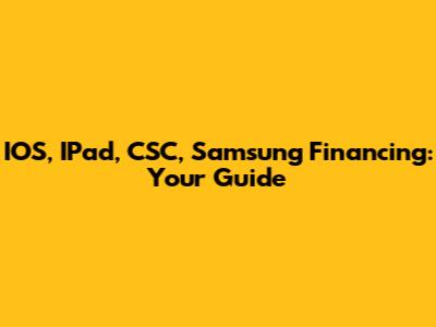 IOS, IPad, CSC, Samsung Financing: Your Guide