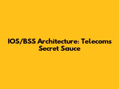 IOS/BSS Architecture: Telecom's Secret Sauce