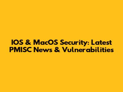 IOS & MacOS Security: Latest PMISC News & Vulnerabilities