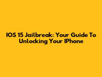 IOS 15 Jailbreak: Your Guide To Unlocking Your IPhone