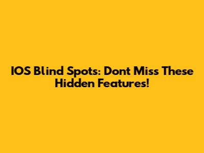 IOS Blind Spots: Don't Miss These Hidden Features!