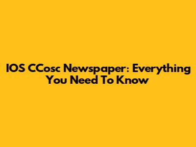 IOS CCosc Newspaper: Everything You Need To Know