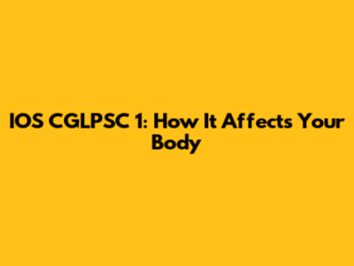IOS CGLPSC 1: How It Affects Your Body