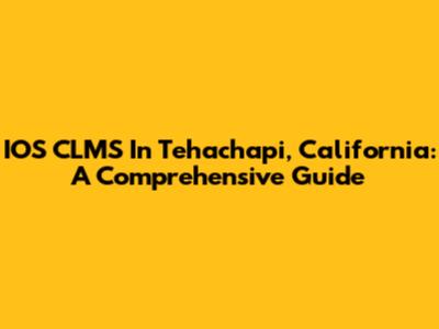 IOS CLMS In Tehachapi, California: A Comprehensive Guide