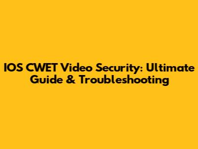 IOS CWET Video Security: Ultimate Guide & Troubleshooting