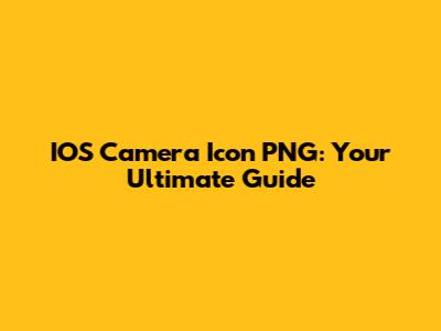 IOS Camera Icon PNG: Your Ultimate Guide