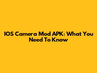 IOS Camera Mod APK: What You Need To Know