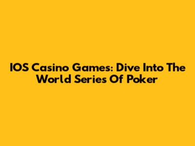 IOS Casino Games: Dive Into The World Series Of Poker