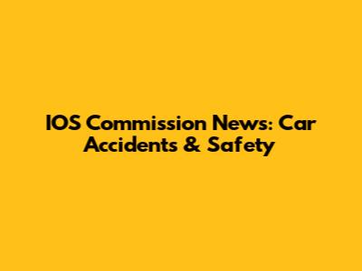 IOS Commission News: Car Accidents & Safety
