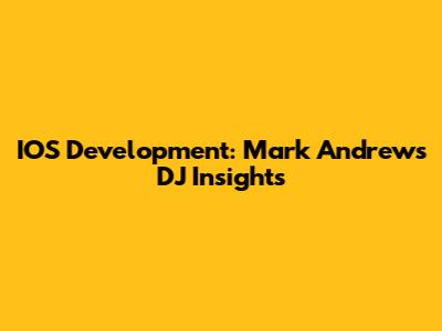 IOS Development: Mark Andrews DJ Insights
