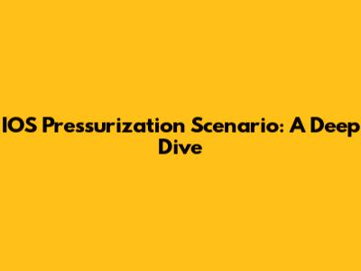 IOS Pressurization Scenario: A Deep Dive