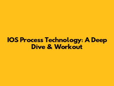 IOS Process Technology: A Deep Dive & Workout